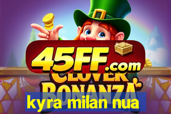 kyra milan nua
